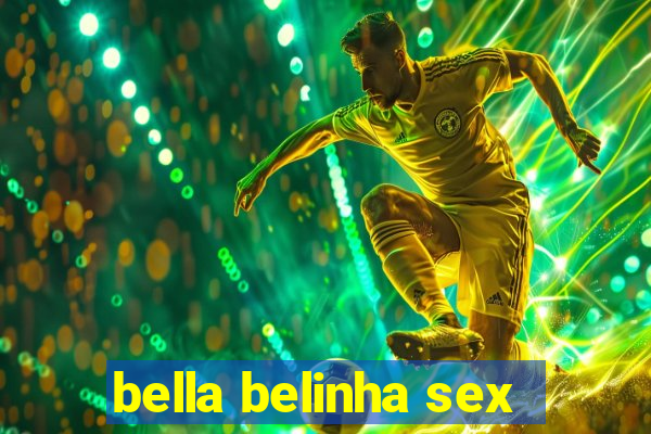 bella belinha sex